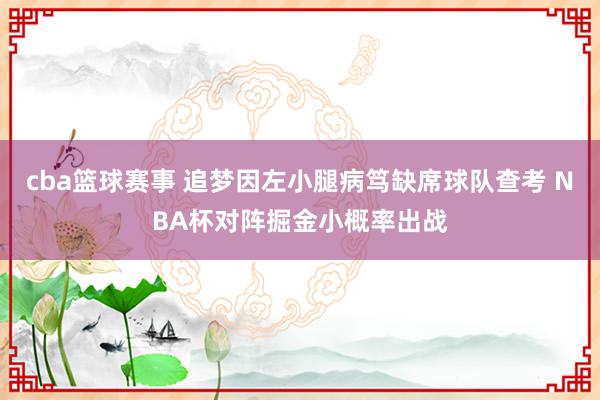 cba篮球赛事 追梦因左小腿病笃缺席球队查考 NBA杯对阵掘金小概率出战