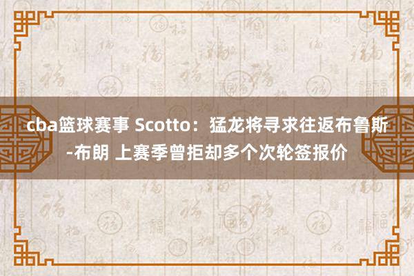 cba篮球赛事 Scotto：猛龙将寻求往返布鲁斯-布朗 上赛季曾拒却多个次轮签报价