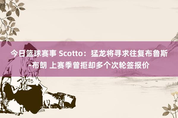 今日篮球赛事 Scotto：猛龙将寻求往复布鲁斯-布朗 上赛季曾拒却多个次轮签报价