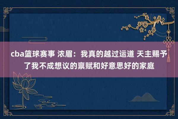 cba篮球赛事 浓眉：我真的越过运道 天主赐予了我不成想议的禀赋和好意思好的家庭